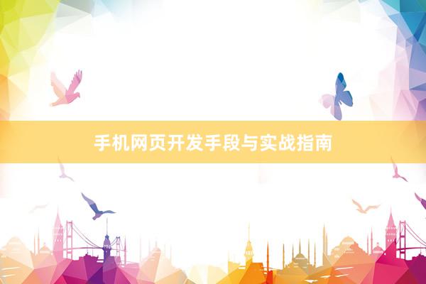 手机网页开发手段与实战指南